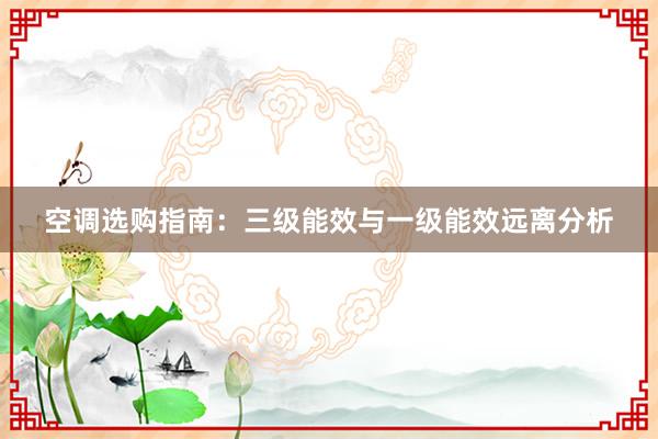 空调选购指南：三级能效与一级能效远离分析