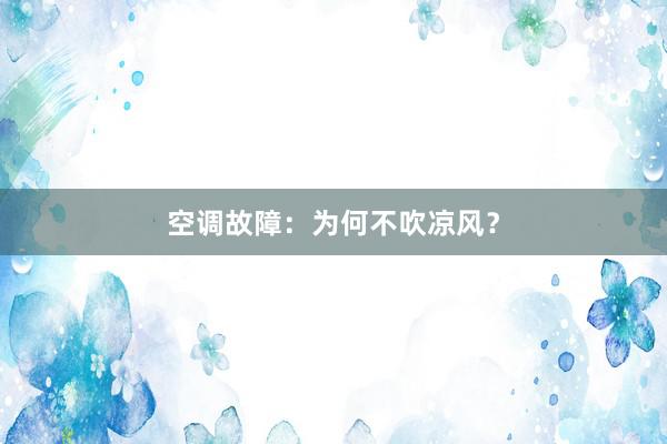 空调故障：为何不吹凉风？